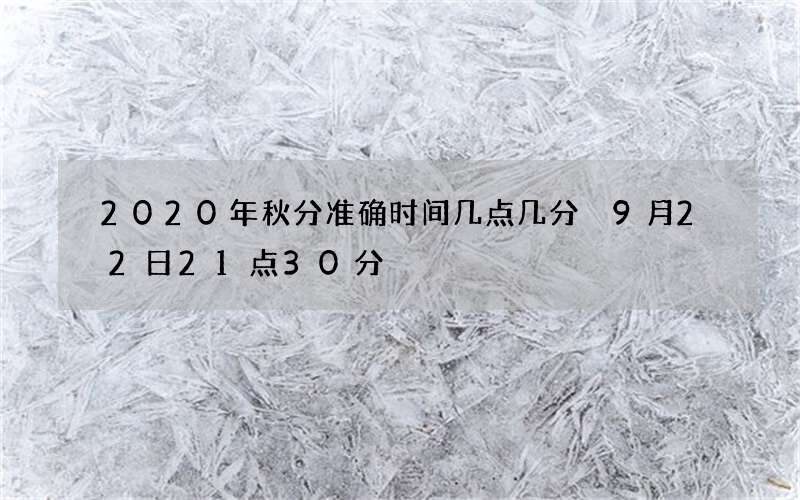 2020年秋分准确时间几点几分 9月22日21点30分